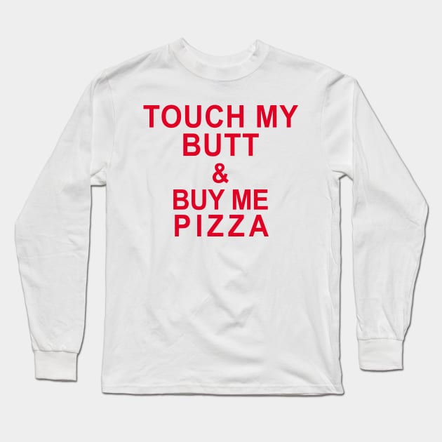 Touch My Butt & Buy Me Pizza Long Sleeve T-Shirt by hothippo